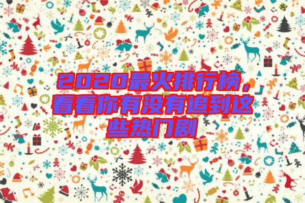 2020最火排行榜，看看你有沒有追到這些熱門劇