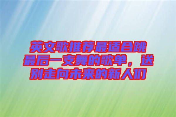 英文歌推薦最適合跳最后一支舞的歌單，送別走向未來的新人們