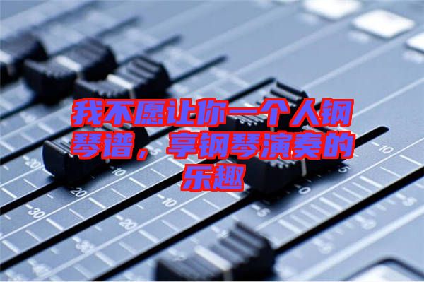 我不愿讓你一個人鋼琴譜，享鋼琴演奏的樂趣