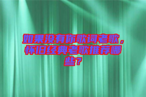 如果沒(méi)有你歌詞老歌，懷舊經(jīng)典老歌推薦哪些？