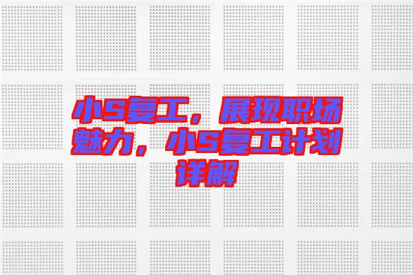 小S復(fù)工，展現(xiàn)職場魅力，小S復(fù)工計(jì)劃詳解