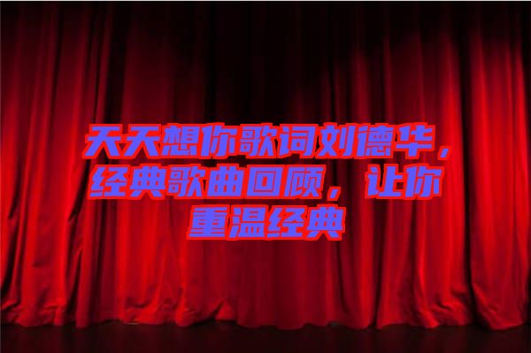 天天想你歌詞劉德華，經(jīng)典歌曲回顧，讓你重溫經(jīng)典