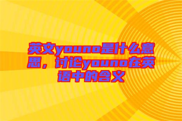 英文youno是什么意思，討論youno在英語(yǔ)中的含義