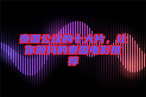 泰國公認的十大片，讓你顫抖的泰國電影推薦