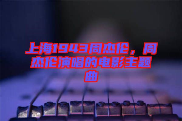 上海1943周杰倫，周杰倫演唱的電影主題曲