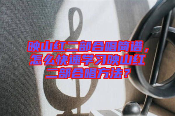 映山紅二部合唱簡譜，怎么快速學習映山紅二部合唱方法？
