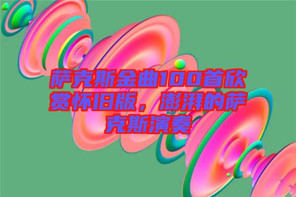 薩克斯金曲100首欣賞懷舊版，澎湃的薩克斯演奏