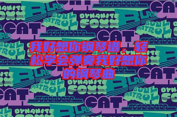 我好想你鋼琴譜，輕松學(xué)會(huì)彈奏我好想你的鋼琴曲