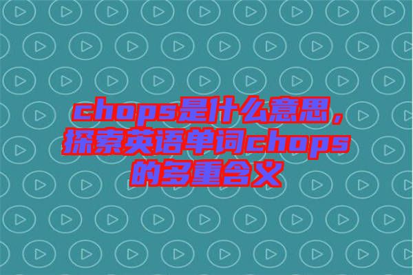 chops是什么意思，探索英語單詞chops的多重含義