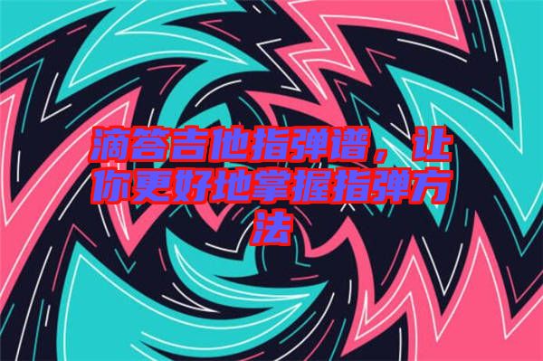 滴答吉他指彈譜，讓你更好地掌握指彈方法