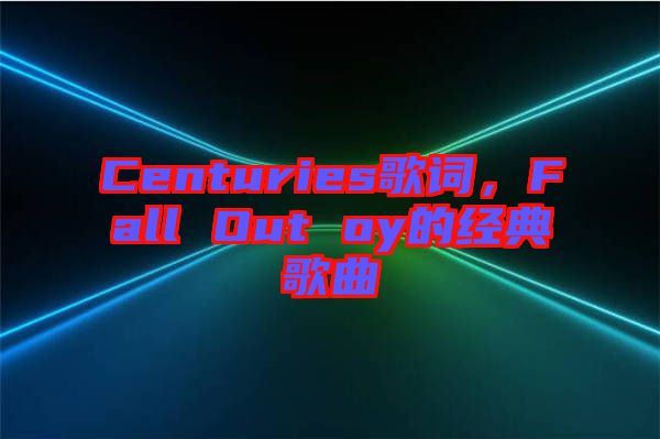 Centuries歌詞，F(xiàn)all Out oy的經(jīng)典歌曲