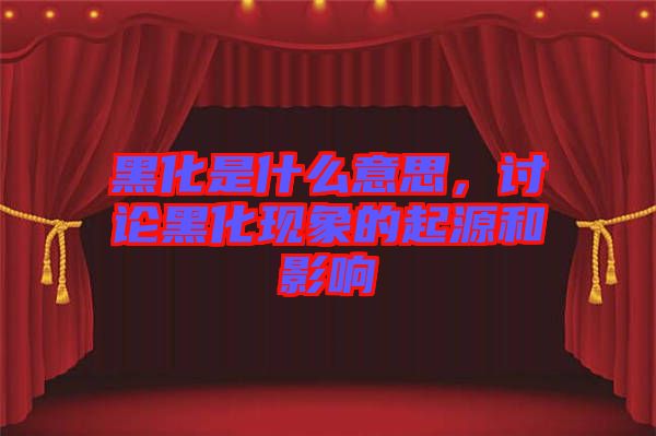 黑化是什么意思，討論黑化現(xiàn)象的起源和影響