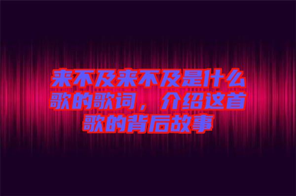 來不及來不及是什么歌的歌詞，介紹這首歌的背后故事