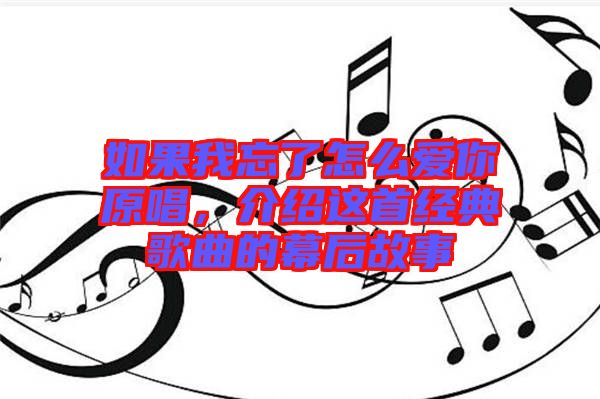 如果我忘了怎么愛你原唱，介紹這首經(jīng)典歌曲的幕后故事