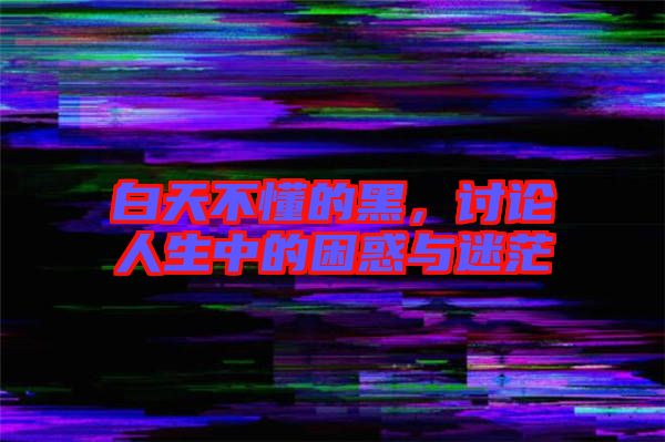 白天不懂的黑，討論人生中的困惑與迷茫