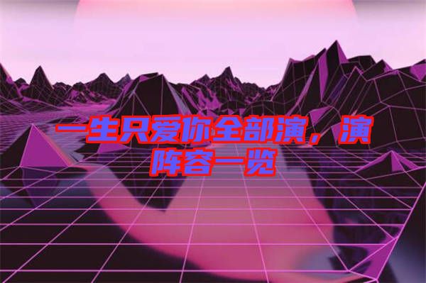 一生只愛你全部演，演陣容一覽