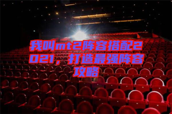 我叫mt2陣容搭配2021，打造最強(qiáng)陣容攻略