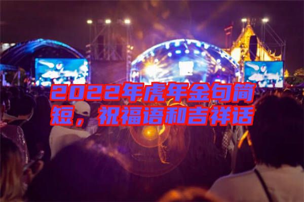 2022年虎年金句簡(jiǎn)短，祝福語和吉祥話