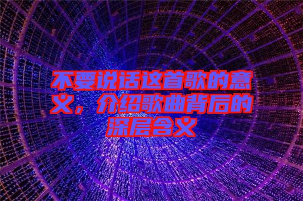 不要說話這首歌的意義，介紹歌曲背后的深層含義