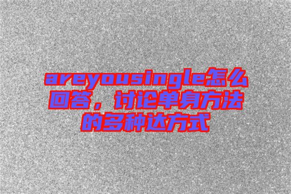 areyousingle怎么回答，討論單身方法的多種達(dá)方式