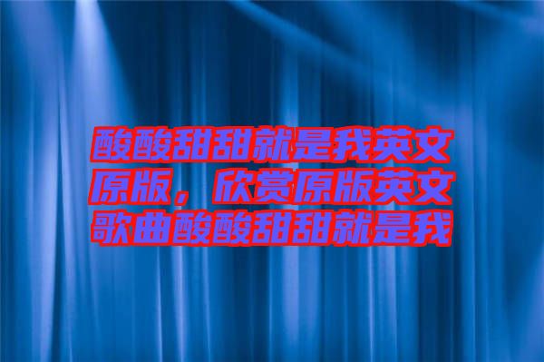 酸酸甜甜就是我英文原版，欣賞原版英文歌曲酸酸甜甜就是我