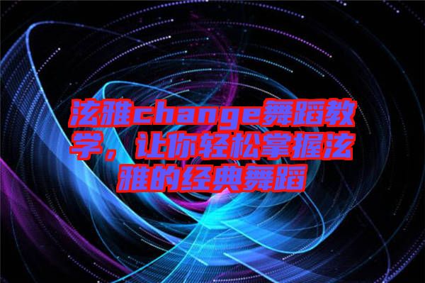 泫雅change舞蹈教學(xué)，讓你輕松掌握泫雅的經(jīng)典舞蹈