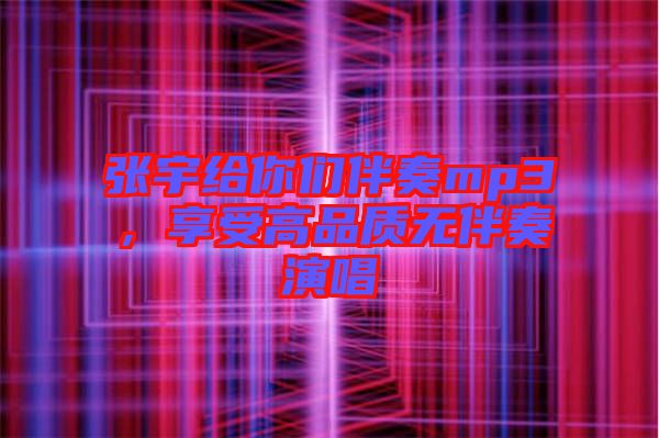 張宇給你們伴奏mp3，享受高品質(zhì)無(wú)伴奏演唱