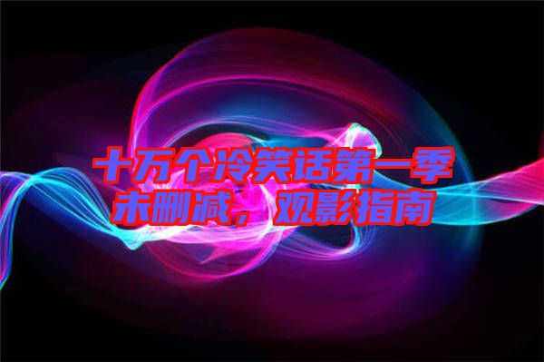 十萬(wàn)個(gè)冷笑話第一季未刪減，觀影指南
