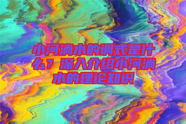小河淌水的調(diào)式是什么？深入介紹小河淌水的理論知識(shí)