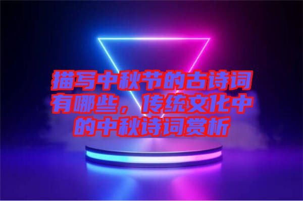描寫中秋節(jié)的古詩詞有哪些，傳統(tǒng)文化中的中秋詩詞賞析