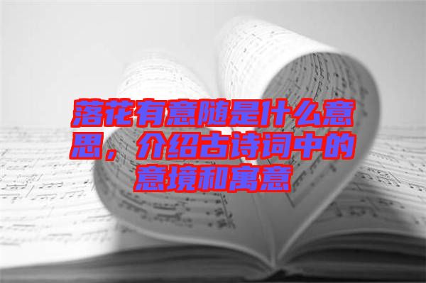 落花有意隨是什么意思，介紹古詩詞中的意境和寓意