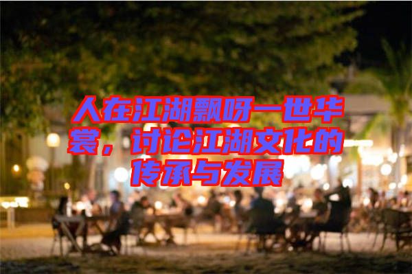 人在江湖飄呀一世華裳，討論江湖文化的傳承與發(fā)展
