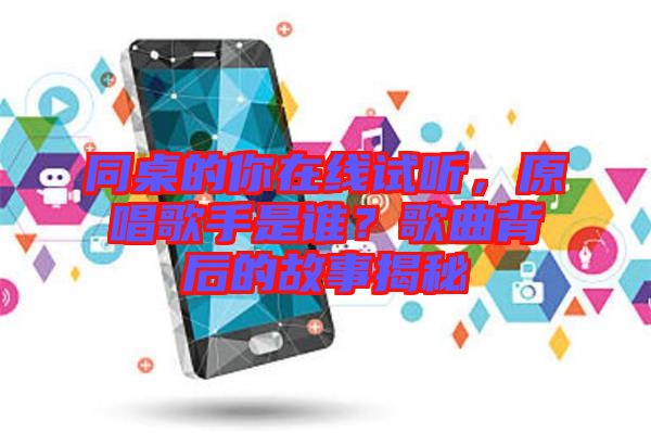 同桌的你在線試聽，原唱歌手是誰？歌曲背后的故事揭秘