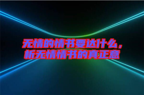 無(wú)情的情書要達(dá)什么，析無(wú)情情書的真正意