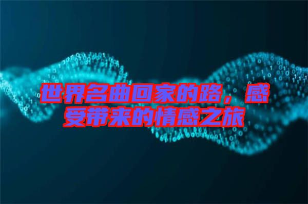 世界名曲回家的路，感受帶來(lái)的情感之旅