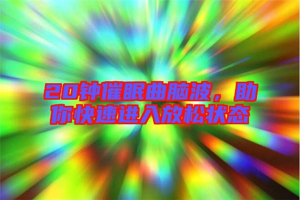 20鐘催眠曲腦波，助你快速進入放松狀態(tài)