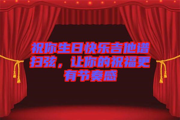 祝你生日快樂吉他譜掃弦，讓你的祝福更有節(jié)奏感