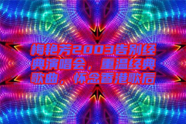 梅艷芳2003告別經(jīng)典演唱會，重溫經(jīng)典歌曲，懷念香港歌后