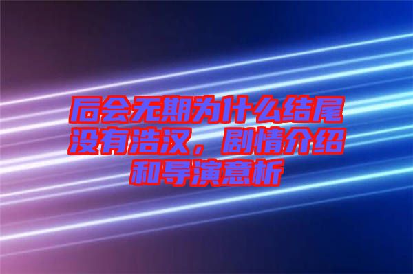 后會無期為什么結尾沒有浩漢，劇情介紹和導演意析