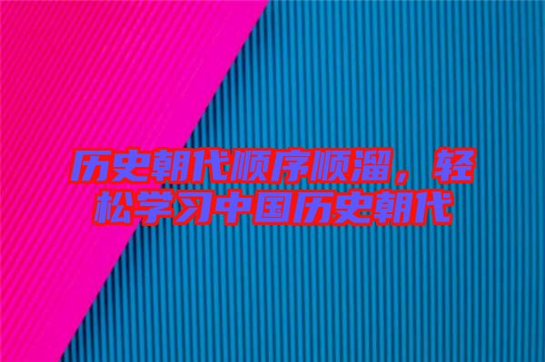 歷史朝代順序順溜，輕松學習中國歷史朝代