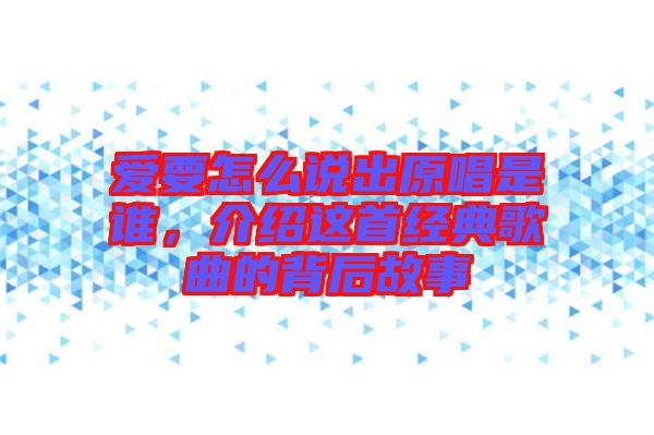 愛要怎么說出原唱是誰，介紹這首經(jīng)典歌曲的背后故事
