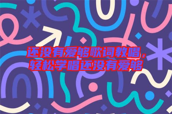 還沒(méi)有愛(ài)夠歌詞教唱，輕松學(xué)唱還沒(méi)有愛(ài)夠