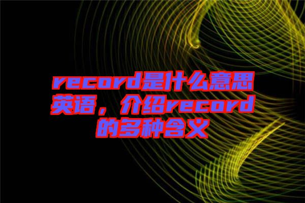 record是什么意思英語(yǔ)，介紹record的多種含義