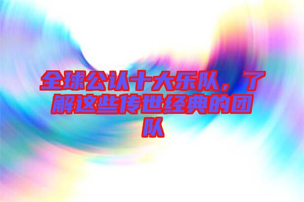 全球公認(rèn)十大樂(lè)隊(duì)，了解這些傳世經(jīng)典的團(tuán)隊(duì)