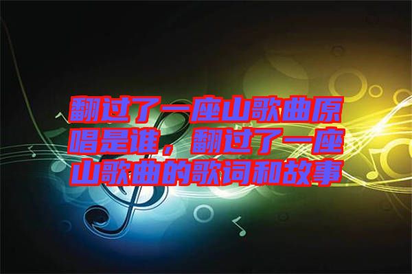 翻過(guò)了一座山歌曲原唱是誰(shuí)，翻過(guò)了一座山歌曲的歌詞和故事