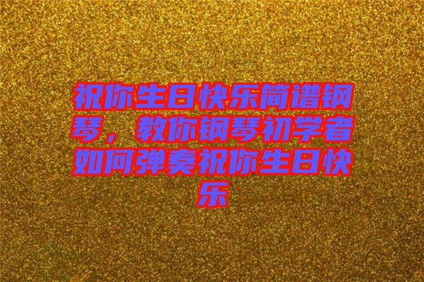 祝你生日快樂簡譜鋼琴，教你鋼琴初學者如何彈奏祝你生日快樂