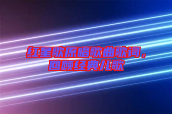 紅星歌原唱歌曲歌詞，回顧經(jīng)典兒歌