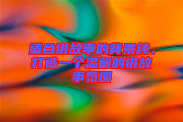 適合講故事的背景純，打造一個溫馨的講故事氛圍
