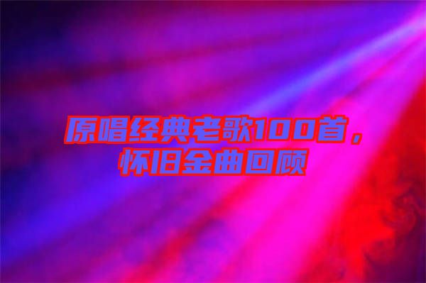 原唱經(jīng)典老歌100首，懷舊金曲回顧