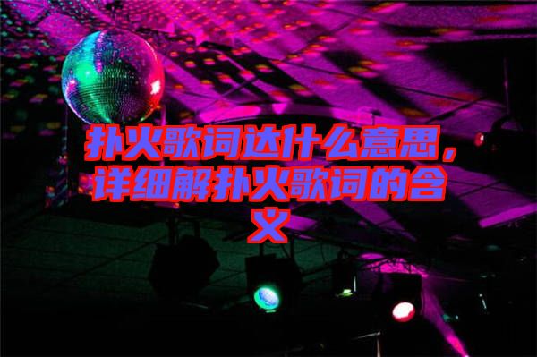 撲火歌詞達什么意思，詳細解撲火歌詞的含義